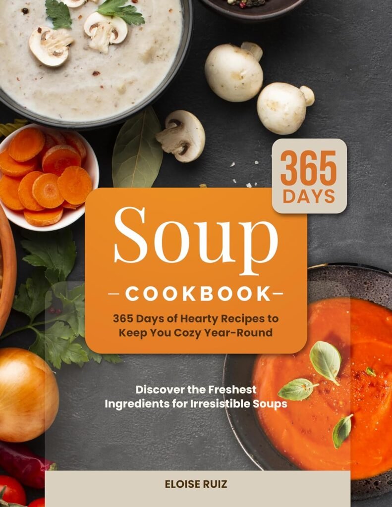 Soup Cookbook: 365 Days of Hearty Recipes to Keep You Cozy Year-Round | Discover the Freshest Ingredients for Irresistible Soups     Kindle Edition