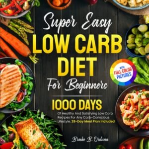 super easy low carb diet for beginners 1000 days of healthy and satisfying low carb recipes for any carb conscious lifes